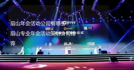 眉山年会活动公司有哪些?眉山专业年会活动策划公司推荐